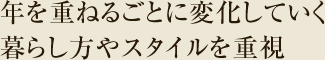 年を重ねるごとに変化していく暮らし方やスタイルを重視