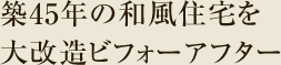 築45年の和風住宅を大改造ビフォーアフター