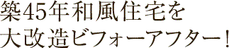 築45年和風住宅を大改造ビフォーアフター!